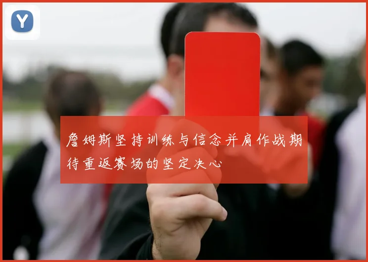 詹姆斯坚持训练与信念并肩作战期待重返赛场的坚定决心
