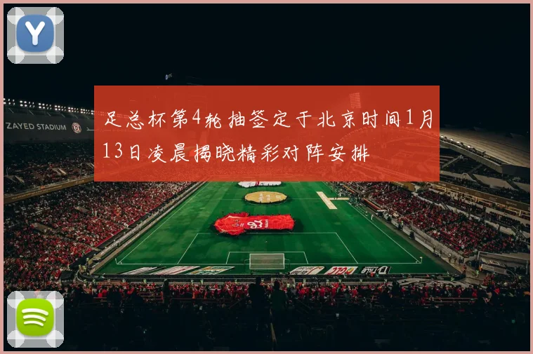 足总杯第4轮抽签定于北京时间1月13日凌晨揭晓精彩对阵安排