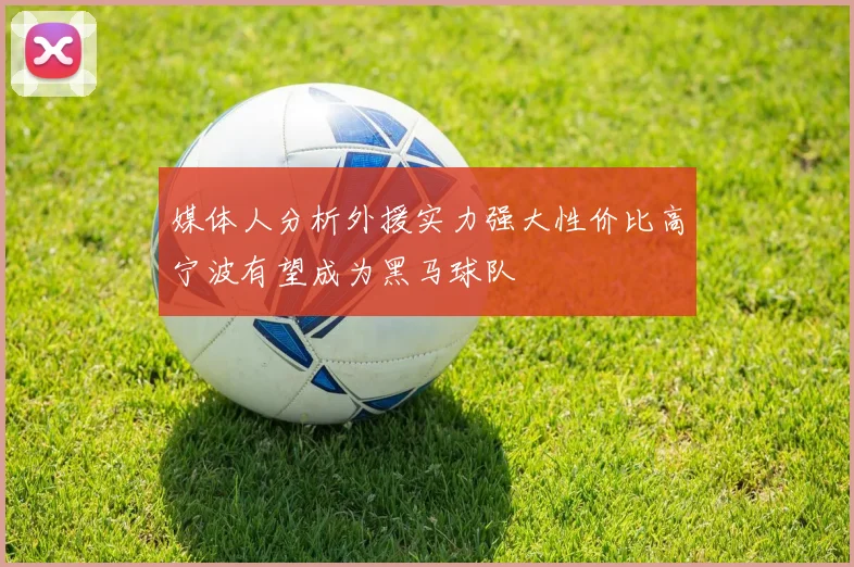 媒体人分析外援实力强大性价比高宁波有望成为黑马球队