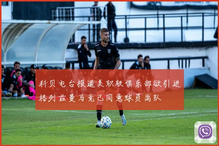 科贝电台报道美职联俱乐部欲引进格列兹曼马竞已同意球员离队