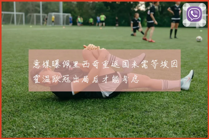 意媒曝佩里西奇重返国米需等埃因霍温欧冠出局后才能考虑