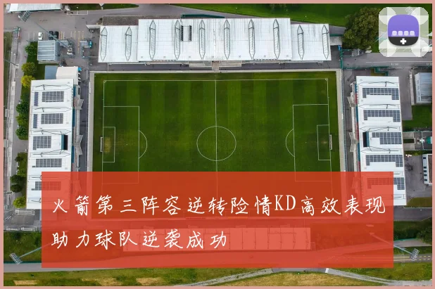 火箭第三阵容逆转险情KD高效表现助力球队逆袭成功