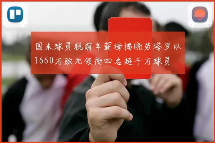 国米球员税前年薪榜揭晓劳塔罗以1660万欧元领衔四名超千万球员
