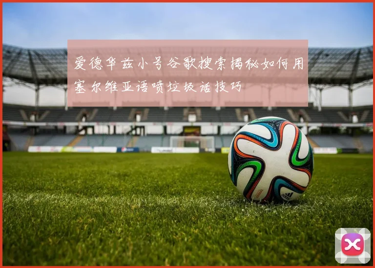 爱德华兹小号谷歌搜索揭秘如何用塞尔维亚语喷垃圾话技巧