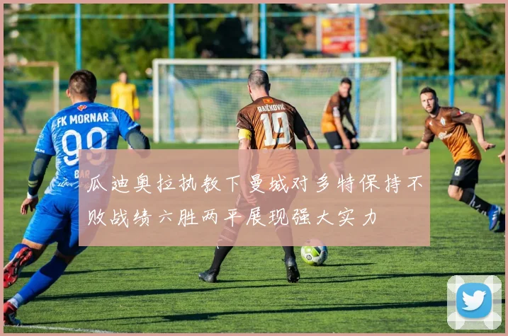 瓜迪奥拉执教下曼城对多特保持不败战绩六胜两平展现强大实力