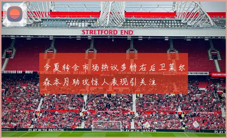 今夏转会市场热议多特右后卫莱尔森本月助攻惊人表现引关注
