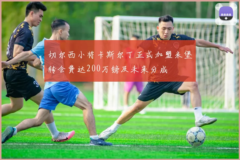 切尔西小将卡斯尔丁正式加盟米堡转会费达200万镑及未来分成