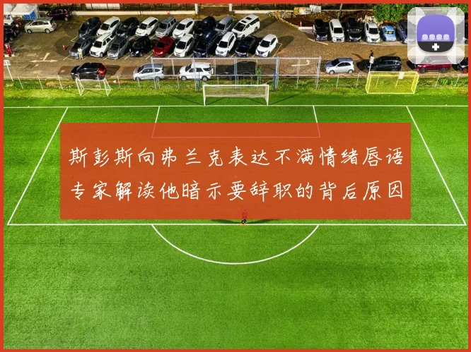 斯彭斯向弗兰克表达不满情绪唇语专家解读他暗示要辞职的背后原因