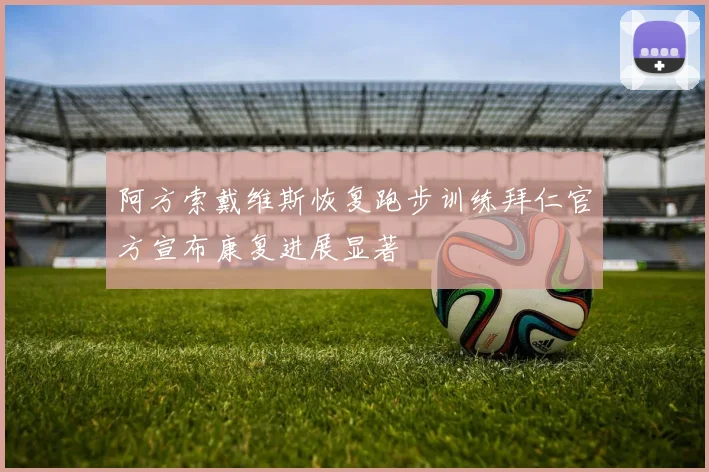 阿方索戴维斯恢复跑步训练拜仁官方宣布康复进展显著