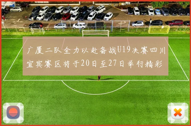 广厦二队全力以赴备战U19决赛四川宜宾赛区将于20日至27日举行精彩对决