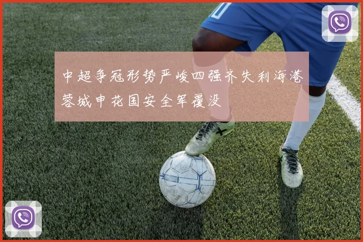 中超争冠形势严峻四强齐失利海港蓉城申花国安全军覆没
