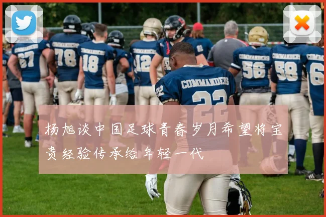 杨旭谈中国足球青春岁月希望将宝贵经验传承给年轻一代