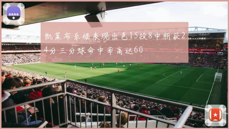 凯莱布乐福表现出色15投8中斩获24分三分球命中率高达60