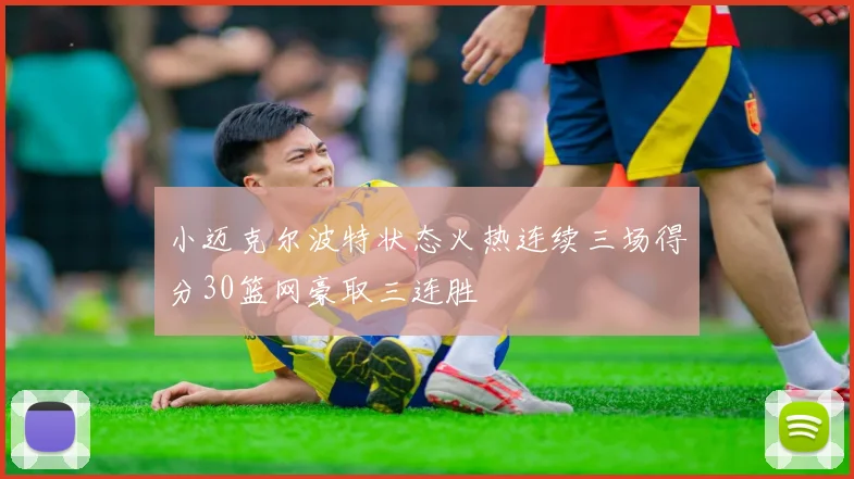 小迈克尔波特状态火热连续三场得分30篮网豪取三连胜