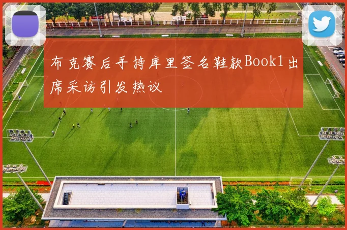 布克赛后手持库里签名鞋款Book1出席采访引发热议