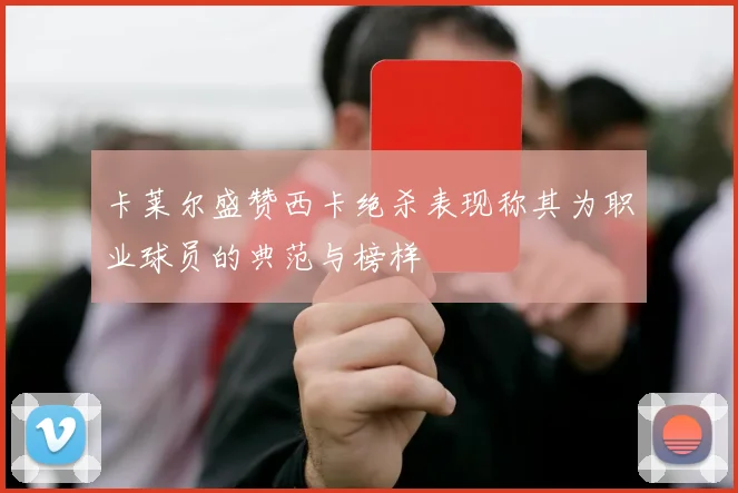 卡莱尔盛赞西卡绝杀表现称其为职业球员的典范与榜样