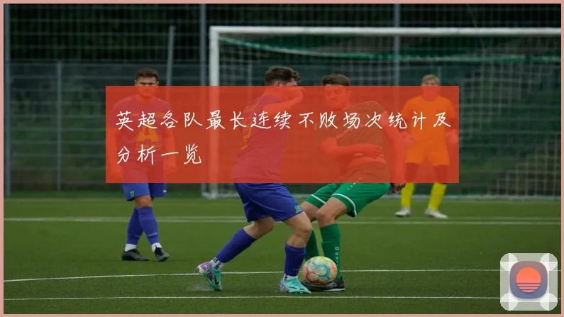 英超各队最长连续不败场次统计及分析一览