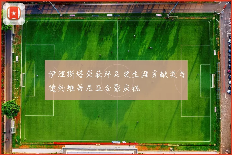 伊涅斯塔荣获环足奖生涯贡献奖与德约维蒂尼亚合影庆祝